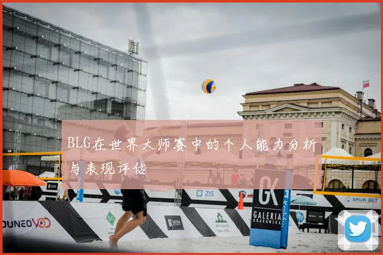 BLG在世界大师赛中的个人能力分析与表现评估