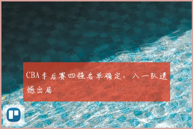 CBA季后赛四强名单确定,八一队遗憾出局