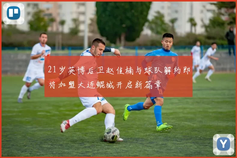 21岁英博后卫赵佳楠与球队解约即将加盟大连鲲城开启新篇章
