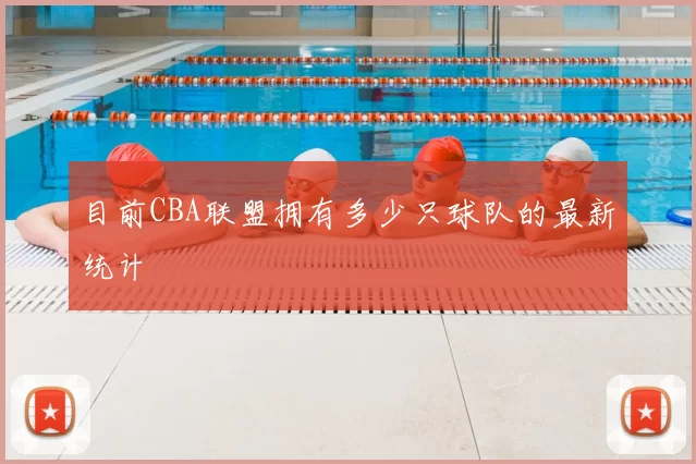 目前CBA联盟拥有多少只球队的最新统计