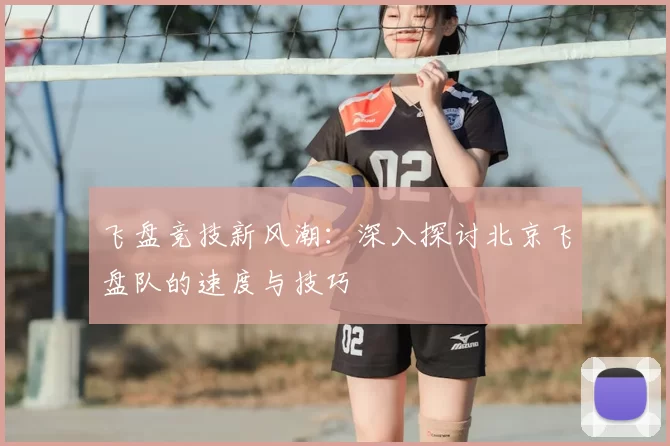 飞盘竞技新风潮:深入探讨北京飞盘队的速度与技巧