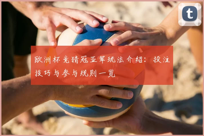 欧洲杯竞猜冠亚军玩法介绍：投注技巧与参与规则一览