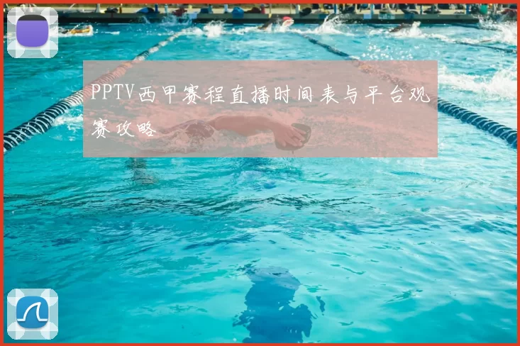 PPTV西甲赛程直播时间表与平台观赛攻略