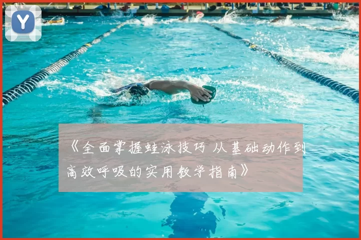《全面掌握蛙泳技巧 从基础动作到高效呼吸的实用教学指南》