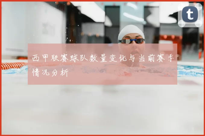 西甲联赛球队数量变化与当前赛季情况分析