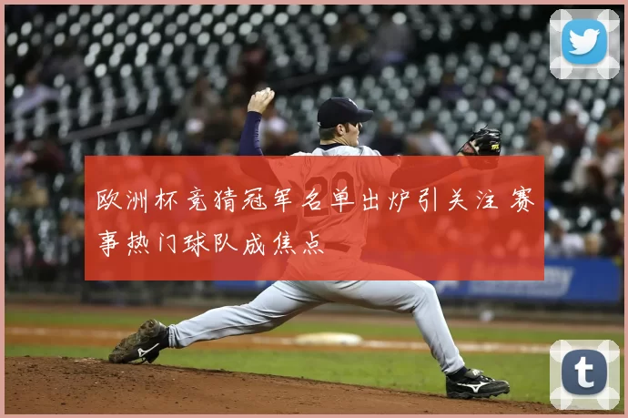 欧洲杯竞猜冠军名单出炉引关注 赛事热门球队成焦点