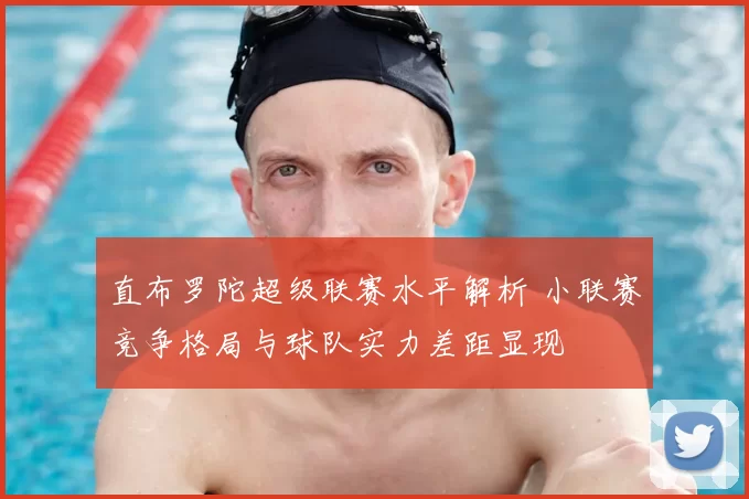 直布罗陀超级联赛水平解析 小联赛竞争格局与球队实力差距显现