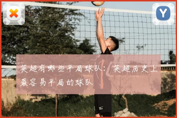 英超有哪些平局球队:英超历史上最容易平局的球队
