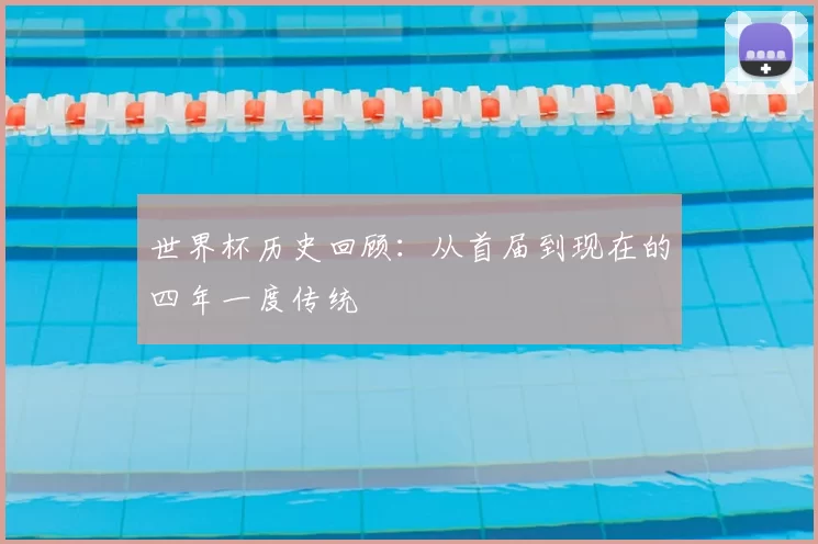 世界杯历史回顾：从首届到现在的四年一度传统