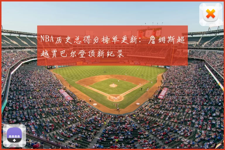 NBA历史总得分榜单更新：詹姆斯超越贾巴尔登顶新纪录