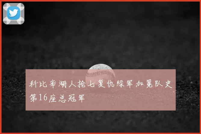 科比率湖人抢七复仇绿军加冕队史第16座总冠军