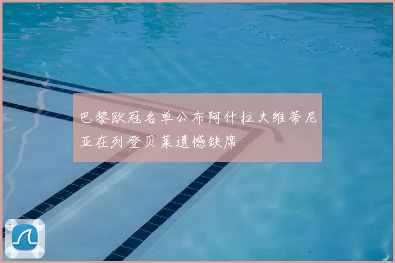 巴黎欧冠名单公布阿什拉夫维蒂尼亚在列登贝莱遗憾缺席