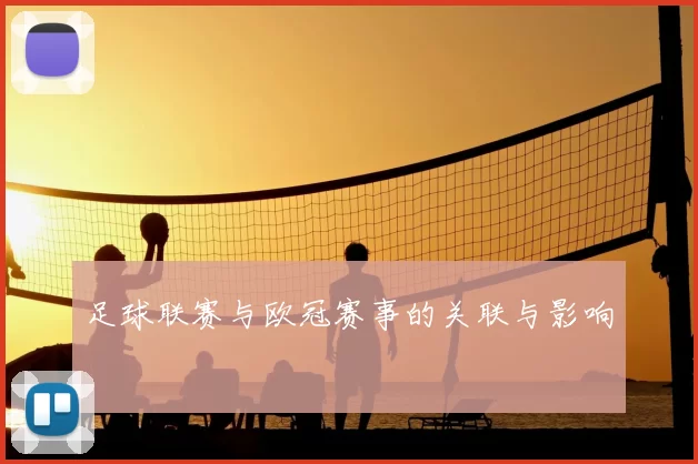 足球联赛与欧冠赛事的关联与影响