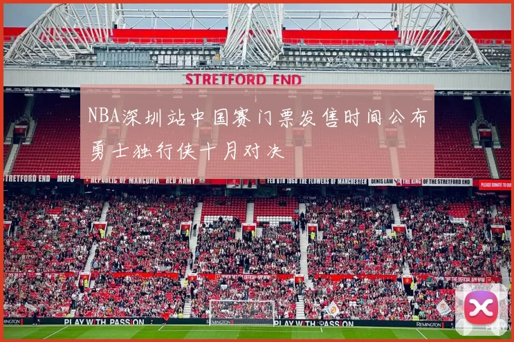 NBA深圳站中国赛门票发售时间公布勇士独行侠十月对决