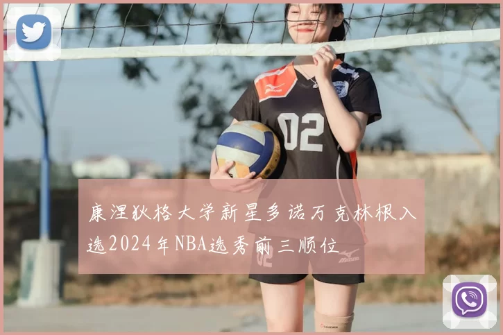 康涅狄格大学新星多诺万克林根入选2024年NBA选秀前三顺位
