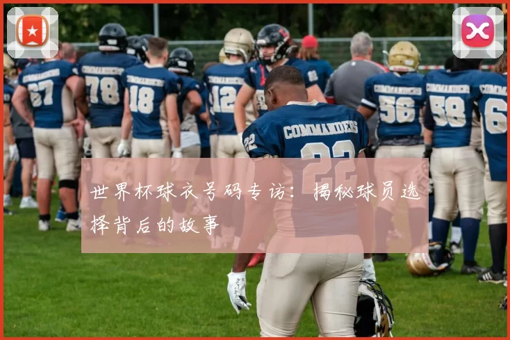 世界杯球衣号码专访：揭秘球员选择背后的故事