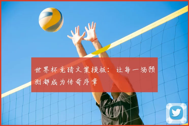世界杯竞猜文案模板：让每一场预测都成为传奇序章