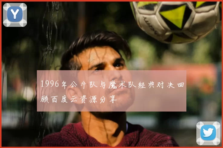1996年公牛队与魔术队经典对决回顾百度云资源分享