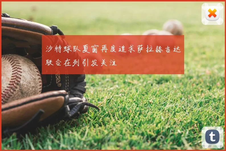 沙特球队夏窗再度追求萨拉赫吉达联合在列引发关注