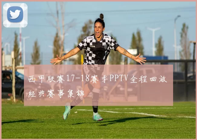 西甲联赛17-18赛季PPTV全程回放 经典赛事集锦