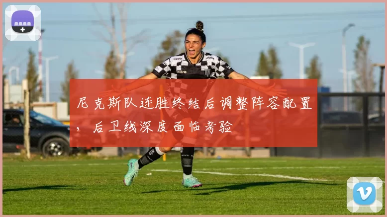 尼克斯队连胜终结后调整阵容配置,后卫线深度面临考验