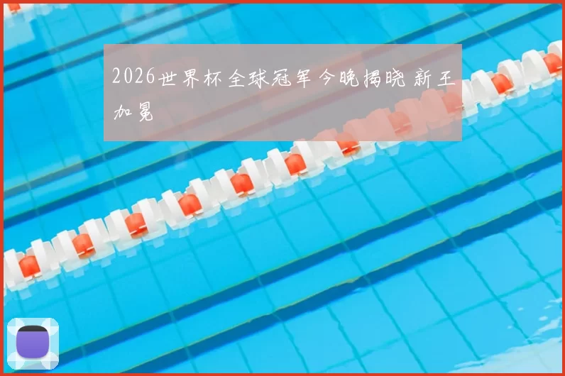 2026世界杯全球冠军今晚揭晓 新王加冕