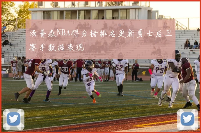 汤普森NBA得分榜排名更新勇士后卫赛季数据表现