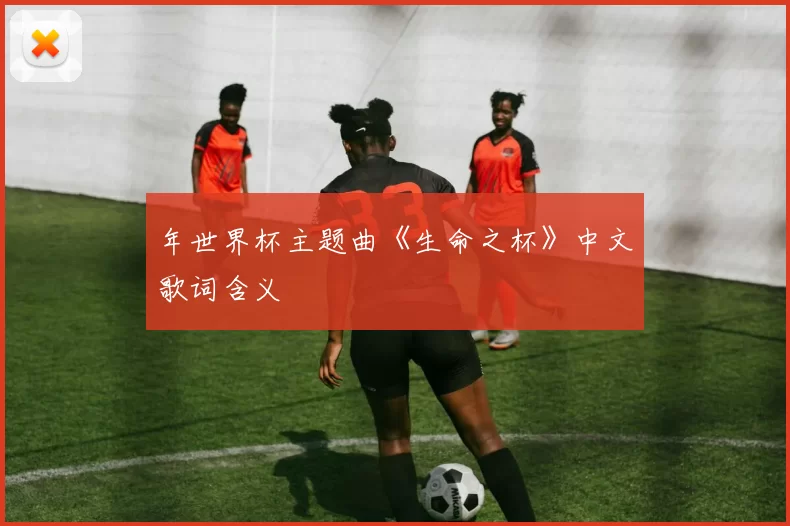 年世界杯主题曲《生命之杯》中文歌词含义