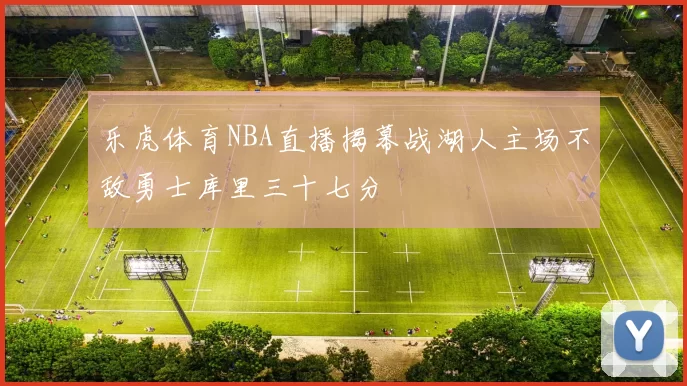 乐虎体育NBA直播揭幕战湖人主场不敌勇士库里三十七分