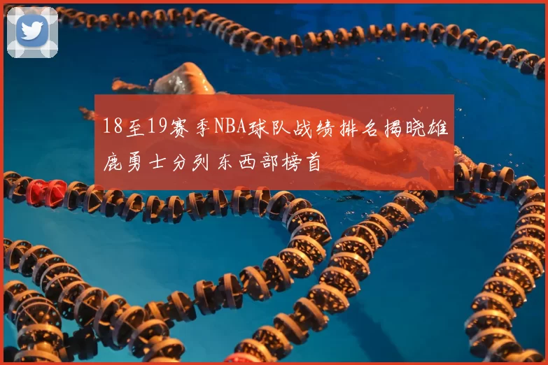 18至19赛季NBA球队战绩排名揭晓雄鹿勇士分列东西部榜首