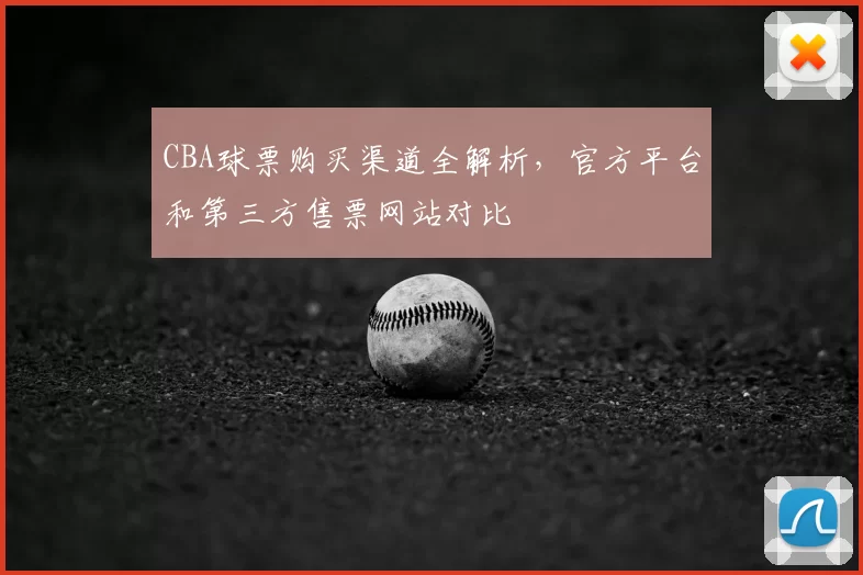 CBA球票购买渠道全解析，官方平台和第三方售票网站对比