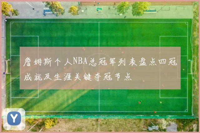 詹姆斯个人NBA总冠军列表盘点四冠成就及生涯关键夺冠节点