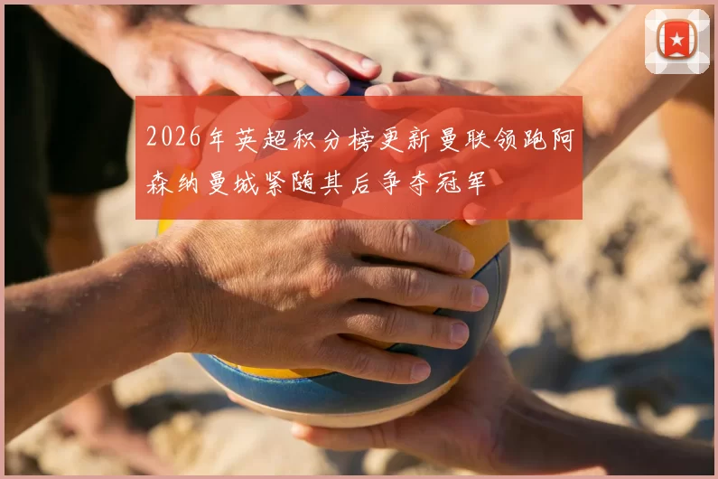 2026年英超积分榜更新曼联领跑阿森纳曼城紧随其后争夺冠军