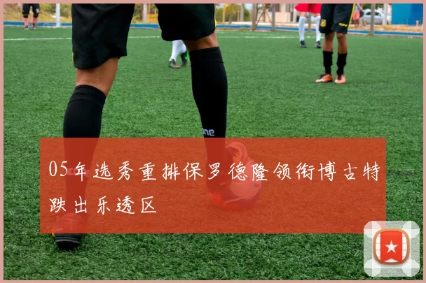 05年选秀重排保罗德隆领衔博古特跌出乐透区