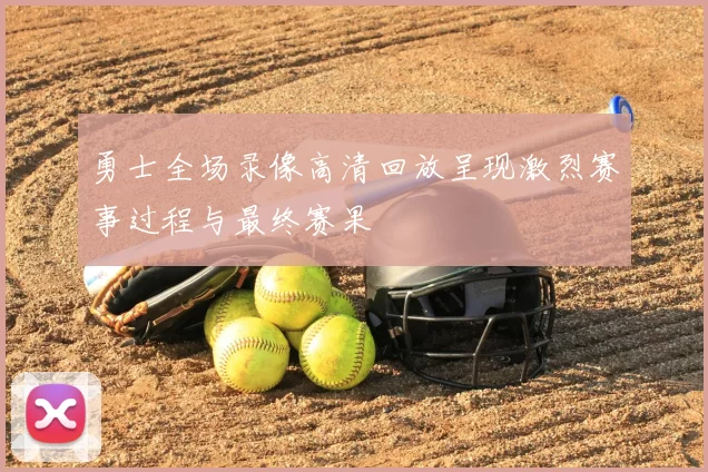 勇士全场录像高清回放呈现激烈赛事过程与最终赛果
