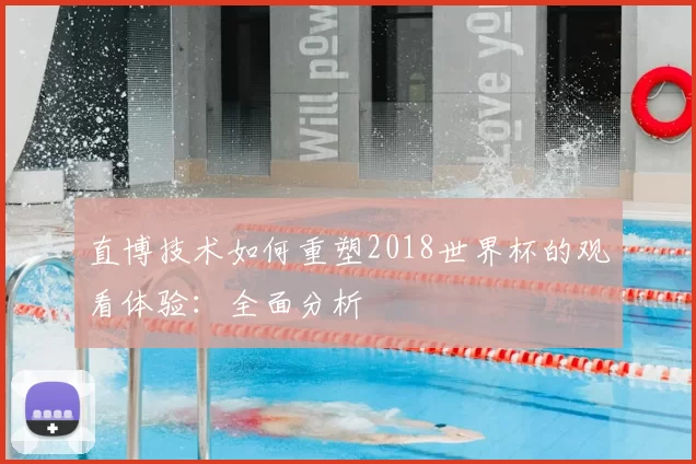 直博技术如何重塑2018世界杯的观看体验：全面分析