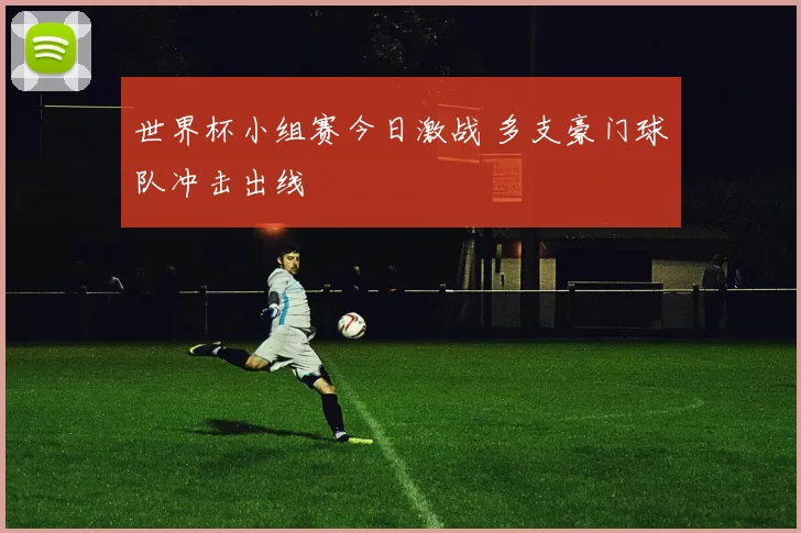 世界杯小组赛今日激战 多支豪门球队冲击出线