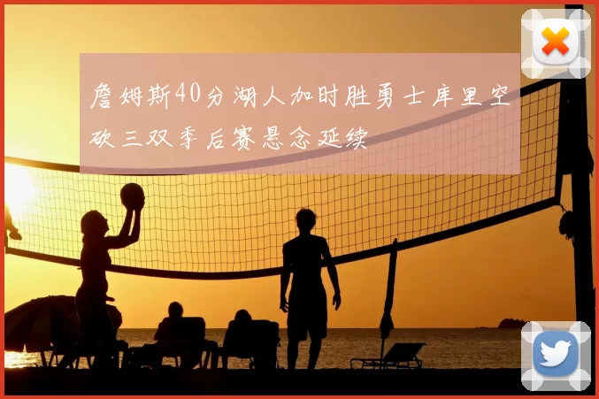 詹姆斯40分湖人加时胜勇士库里空砍三双季后赛悬念延续