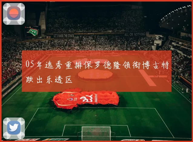 05年选秀重排保罗德隆领衔博古特跌出乐透区