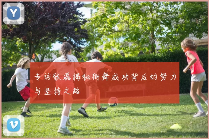 专访张磊揭秘街舞成功背后的努力与坚持之路