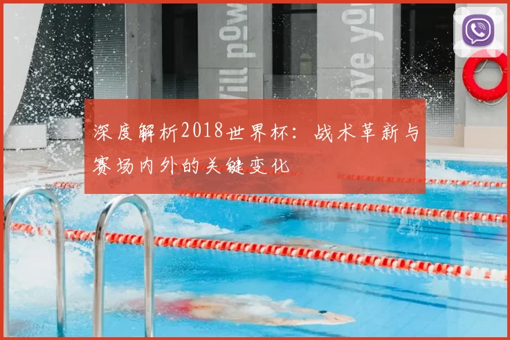 深度解析2018世界杯：战术革新与赛场内外的关键变化
