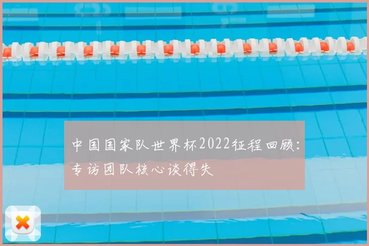 中国国家队世界杯2022征程回顾：专访团队核心谈得失