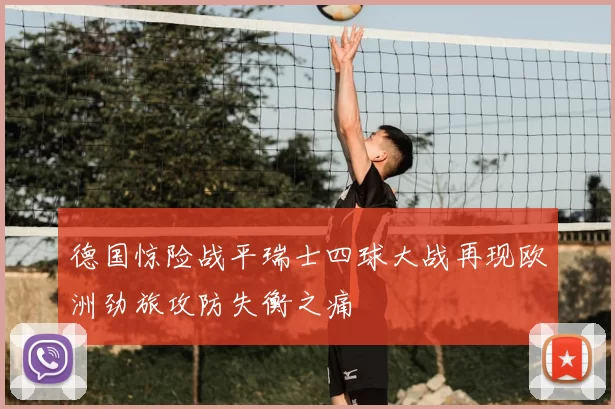 德国惊险战平瑞士四球大战再现欧洲劲旅攻防失衡之痛