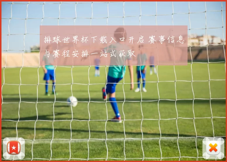 排球世界杯下载入口开启 赛事信息与赛程安排一站式获取