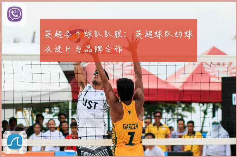 英超各个球队队服:英超球队的球衣设计与品牌合作