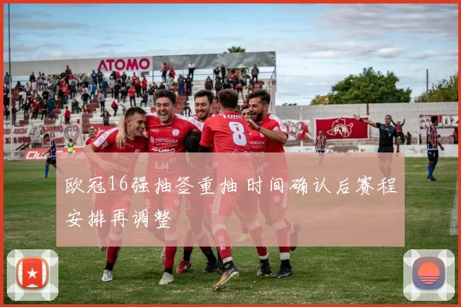 欧冠16强抽签重抽 时间确认后赛程安排再调整