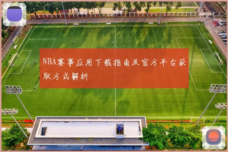 NBA赛事应用下载指南及官方平台获取方式解析