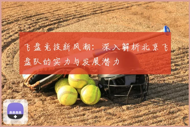飞盘竞技新风潮:深入解析北京飞盘队的实力与发展潜力