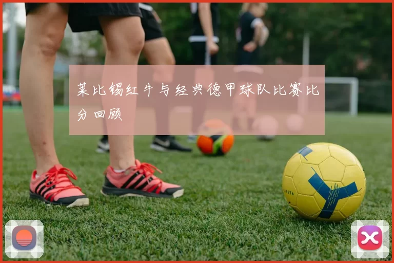 莱比锡红牛与经典德甲球队比赛比分回顾