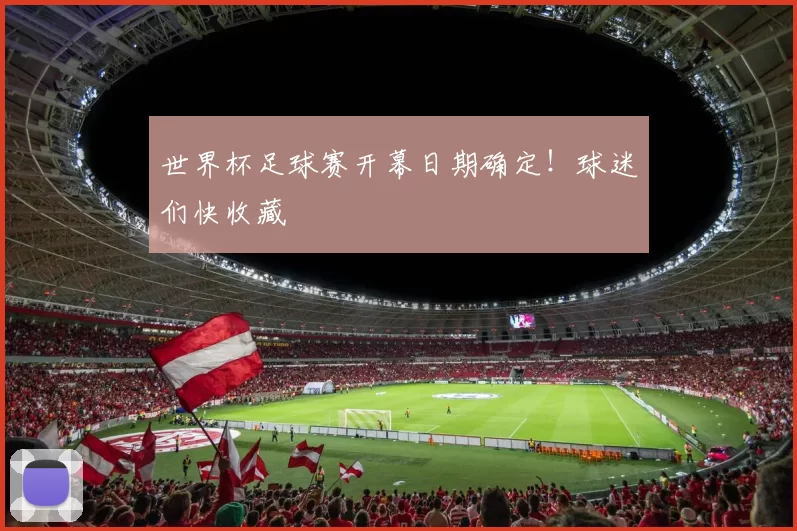 世界杯足球赛开幕日期确定！球迷们快收藏